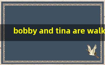 bobby and tina are walking home now